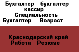Бухгалтер,  бухгалтер -кассир.  › Специальность ­ Бухгалтер  › Возраст ­ 35 - Краснодарский край Работа » Резюме   